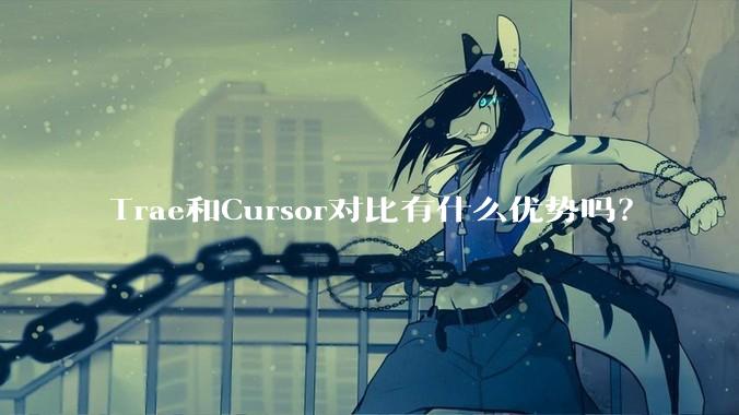 Trae和Cursor对比有什么优势吗？