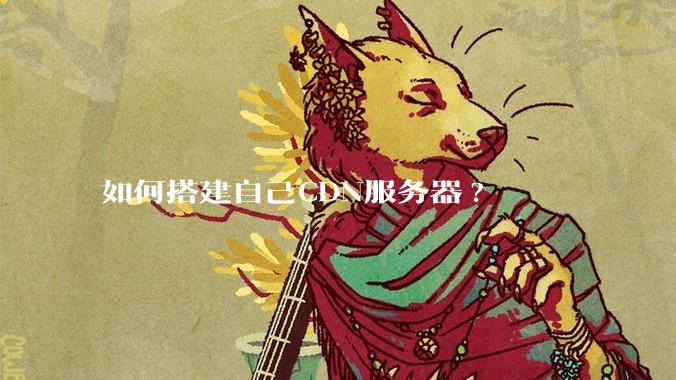 如何搭建自己CDN服务器?