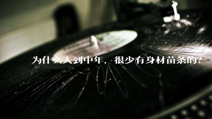 为什么人到中年，很少有身材苗条的？