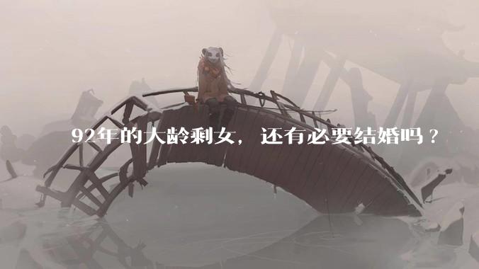 92年的大龄剩女，还有必要结婚吗?