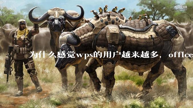 为什么感觉wps的用户越来越多，office没人用了?